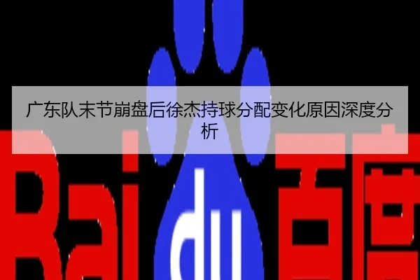 广东队末节崩盘后徐杰持球分配变化原因深度分析