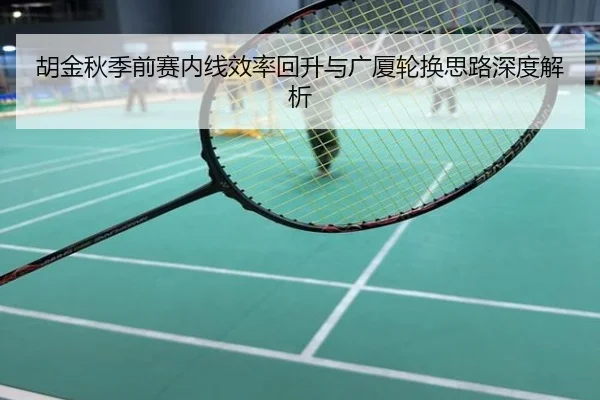胡金秋季前赛内线效率回升与广厦轮换思路深度解析